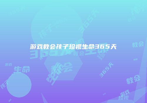 游戏教会孩子珍视生命365天