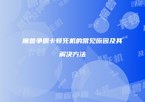 魔兽争霸卡顿死机的常见原因及其解决方法