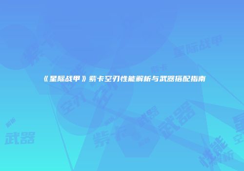 《星际战甲》紫卡空刃性能解析与武器搭配指南
