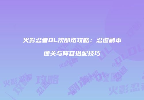 火影忍者OL次郎坊攻略：忍道副本通关与阵容搭配技巧