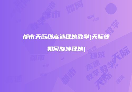 都市天际线高速建筑教学(天际线如何旋转建筑)