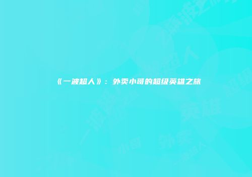 《一波超人》：外卖小哥的超级英雄之旅