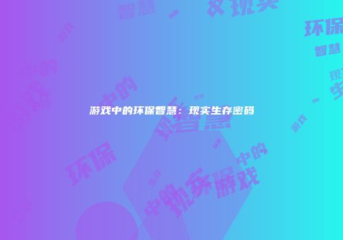 游戏中的环保智慧：现实生存密码