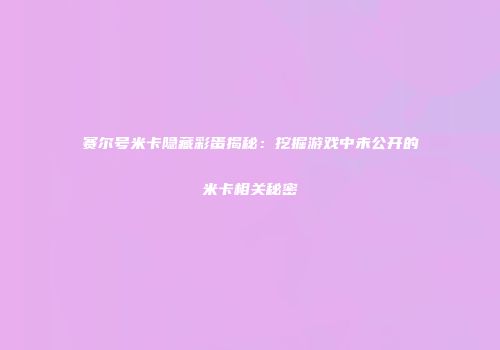 赛尔号米卡隐藏彩蛋揭秘：挖掘游戏中未公开的米卡相关秘密