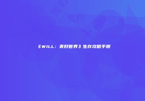 《WILL：美好世界》生存攻略手册