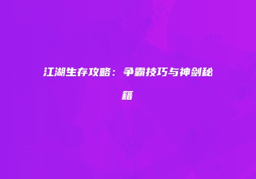 江湖生存攻略：争霸技巧与神剑秘籍