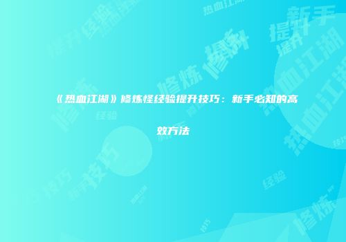 《热血江湖》修炼怪经验提升技巧：新手必知的高效方法