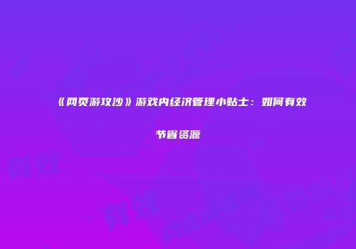 《网页游攻沙》游戏内经济管理小贴士：如何有效节省资源
