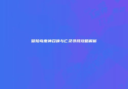 冒险岛鬼神召唤与亡灵寻找攻略解析