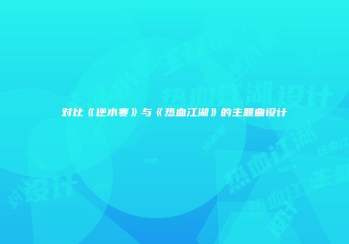 对比《逆水寒》与《热血江湖》的主题曲设计