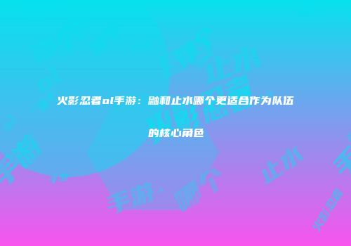 火影忍者ol手游：鼬和止水哪个更适合作为队伍的核心角色