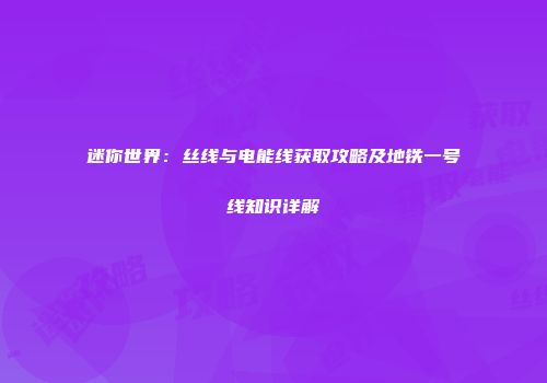 迷你世界：丝线与电能线获取攻略及地铁一号线知识详解