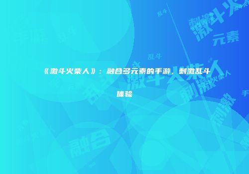 《激斗火柴人》：融合多元素的手游，刺激乱斗体验