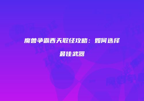 魔兽争霸西天取经攻略：如何选择最佳武器