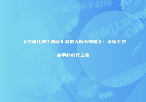 《热血江湖手机版》羽家大厨心得体会：从新手到高手的成长之旅