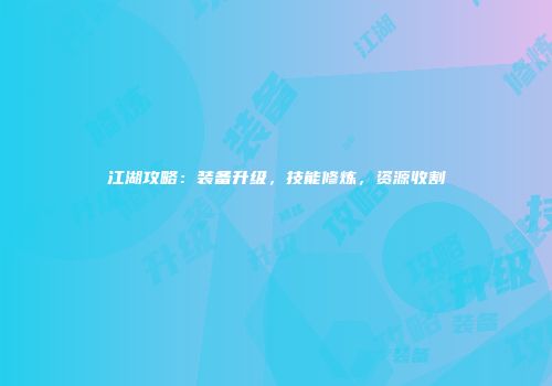 江湖攻略：装备升级，技能修炼，资源收割