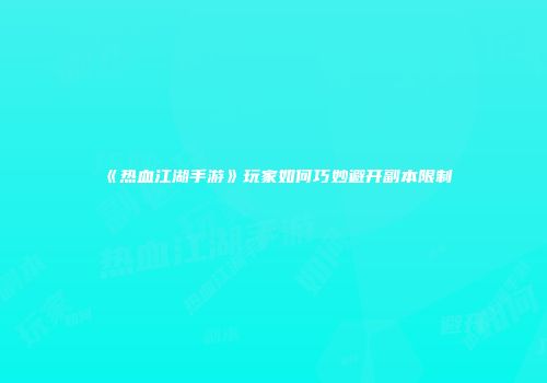 《热血江湖手游》玩家如何巧妙避开副本限制