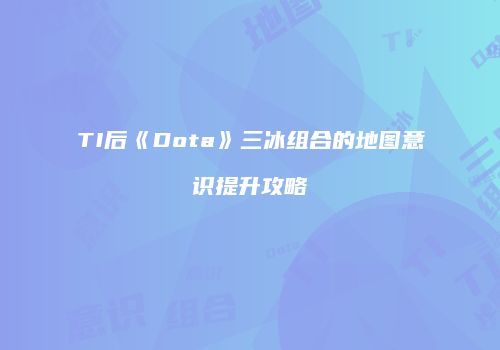 TI后《Dota》三冰组合的地图意识提升攻略