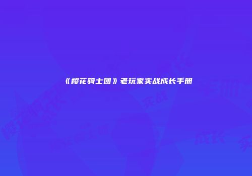 《樱花骑士团》老玩家实战成长手册