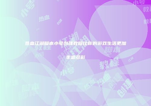 热血江湖脚本小号创建教程让你的游戏生活更加丰富多彩