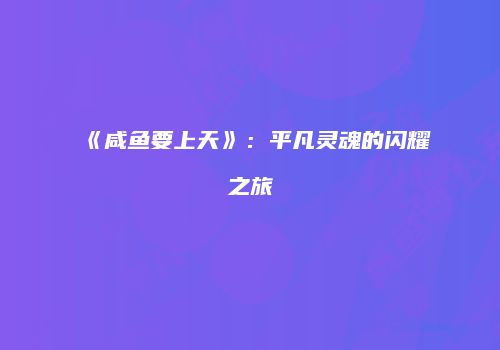 《咸鱼要上天》：平凡灵魂的闪耀之旅