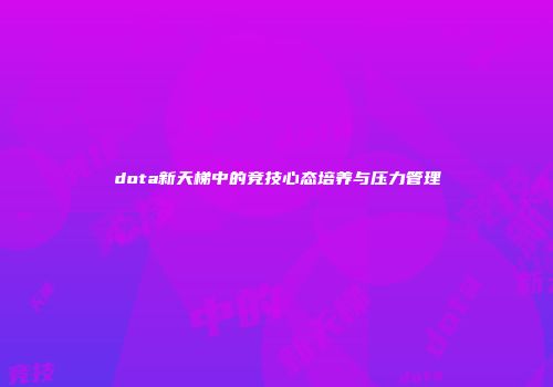 dota新天梯中的竞技心态培养与压力管理