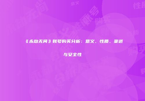 《永劫无间》账号购买分析：意义、性质、渠道与安全性