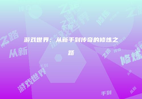 游戏世界：从新手到传奇的修炼之路
