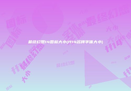 最终幻想14图标大小(ff14名牌字体大小)