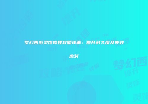 梦幻西游灵饰修理攻略详解：提升耐久度及失败应对
