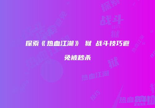 探索《热血江湖》猰狱貐战斗技巧避免被秒杀