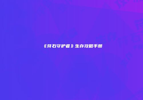 《符石守护者》生存攻略手册