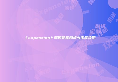 《Expansion》解锁隐藏剧情与宝藏攻略