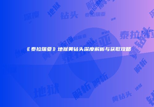 《泰拉瑞亚》地狱黄钻头深度解析与获取攻略