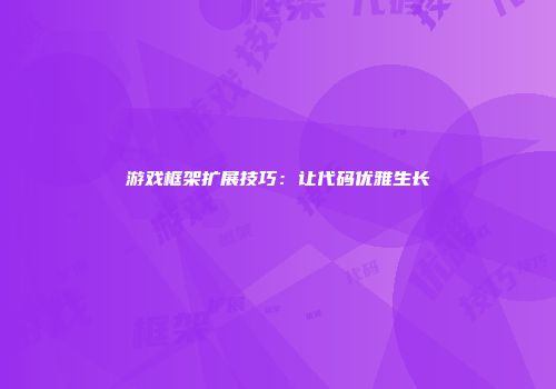 游戏框架扩展技巧：让代码优雅生长