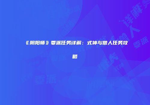 《阴阳师》委派任务详解：式神与僧人任务攻略