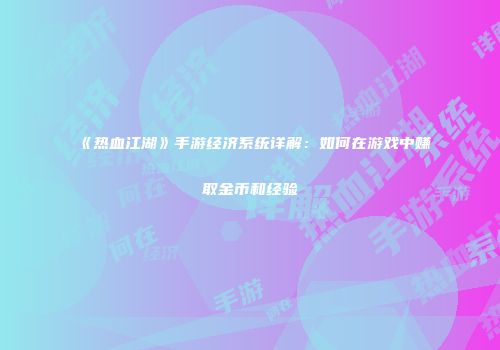 《热血江湖》手游经济系统详解：如何在游戏中赚取金币和经验
