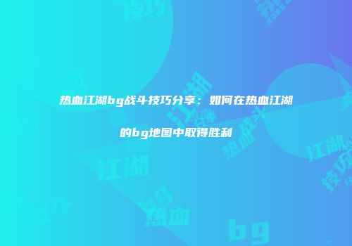 热血江湖bg战斗技巧分享:如何在热血江湖的bg地图中取得胜利