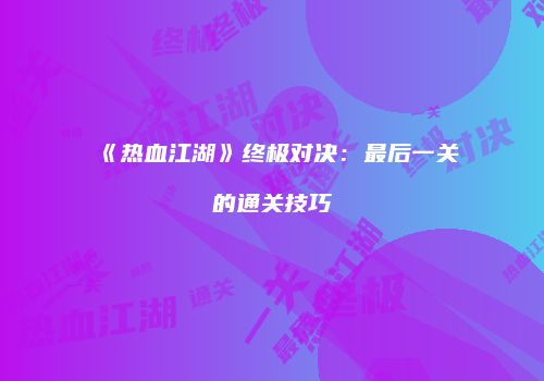 《热血江湖》终极对决：最后一关的通关技巧