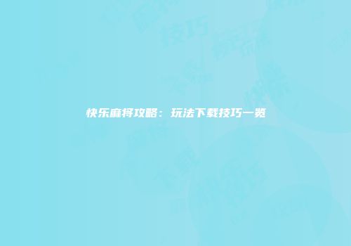 快乐麻将攻略：玩法下载技巧一览