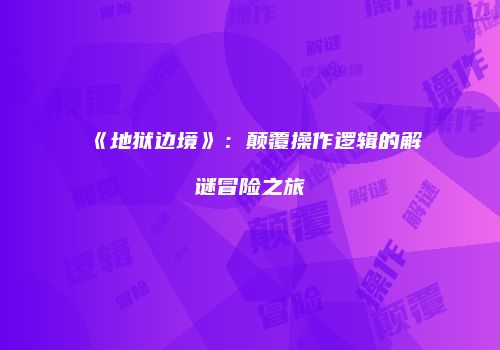 《地狱边境》：颠覆操作逻辑的解谜冒险之旅