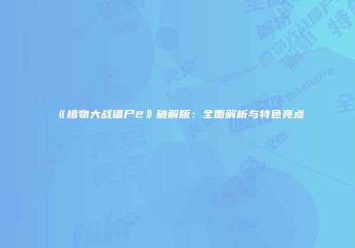 《植物大战僵尸2》破解版：全面解析与特色亮点