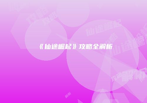 《仙途崛起》攻略全解析