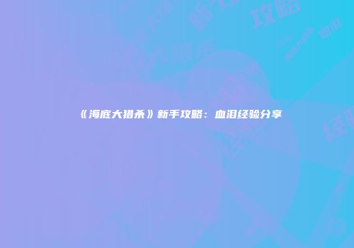 《海底大猎杀》新手攻略：血泪经验分享