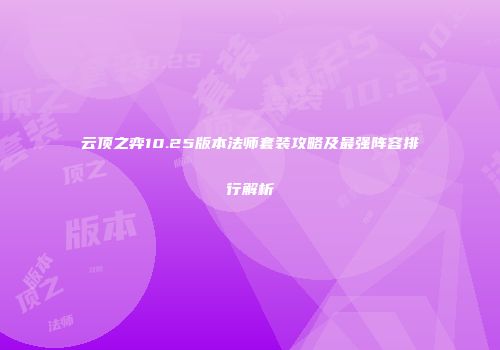 云顶之弈10.25版本法师套装攻略及最强阵容排行解析
