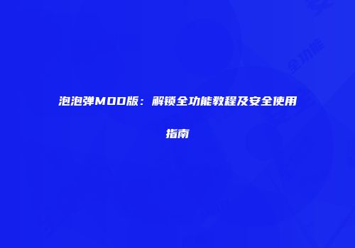 泡泡弹MOD版：解锁全功能教程及安全使用指南