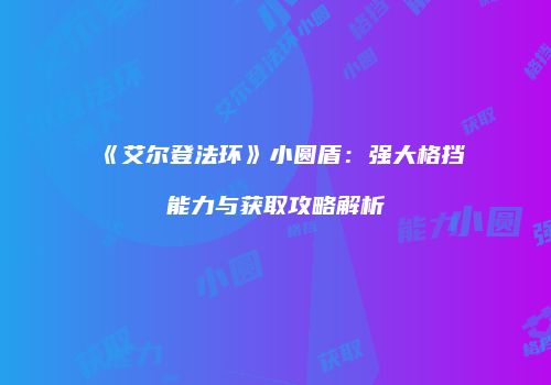 《艾尔登法环》小圆盾：强大格挡能力与获取攻略解析