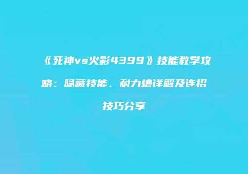 《死神vs火影4399》技能教学攻略：隐藏技能、耐力槽详解及连招技巧分享