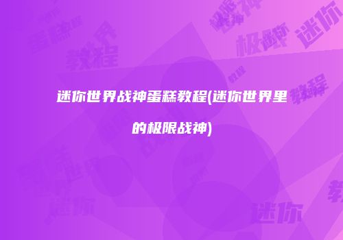 迷你世界战神蛋糕教程(迷你世界里的极限战神)