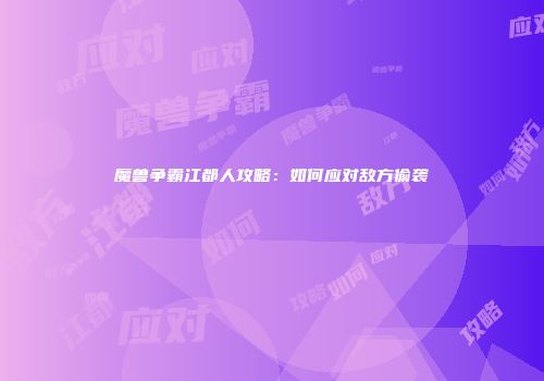 魔兽争霸江都人攻略：如何应对敌方偷袭